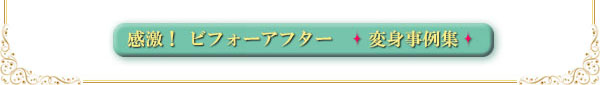 感激!ビフォーアフター 〜変身事例集〜