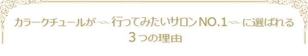 カラークチュールが〜行ってみたいサロンNo.1〜に選ばれる3つの理由